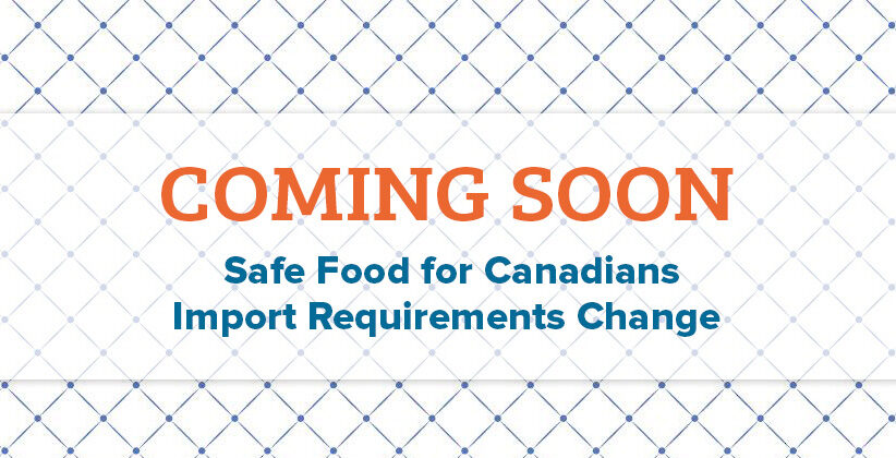 Coming Soon: Safe Food for Canadians Import Requirements Change