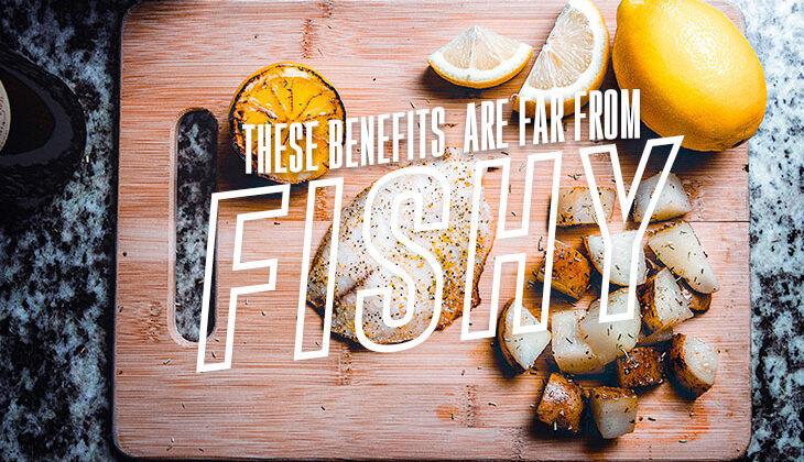 These benefits are far from fishy!