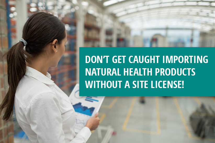 Don’t get caught importing Natural Health Products without a site license!