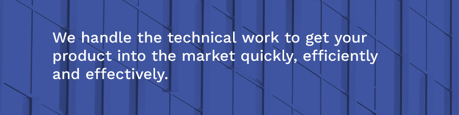 We handle the technical work to get your product into the market quickly, efficiently and effectively.